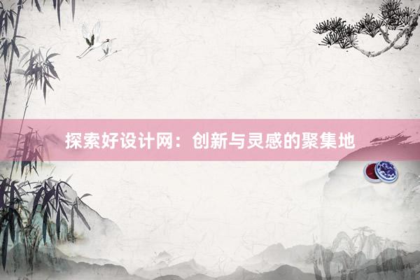 探索好设计网：创新与灵感的聚集地