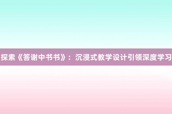 探索《答谢中书书》：沉浸式教学设计引领深度学习